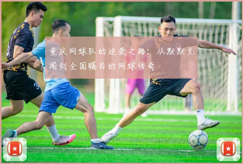 重庆网球队的逆袭之路：从默默无闻到全国瞩目的网球传奇