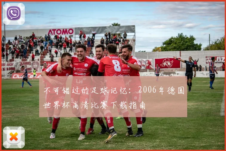 不可错过的足球记忆：2006年德国世界杯高清比赛下载指南