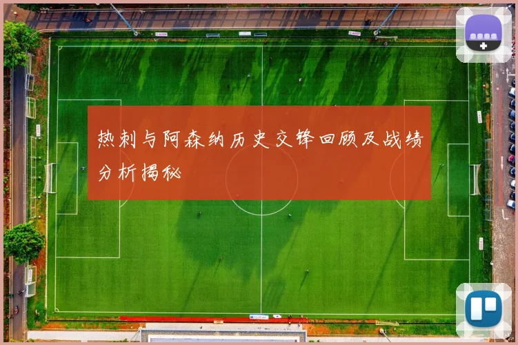 热刺与阿森纳历史交锋回顾及战绩分析揭秘