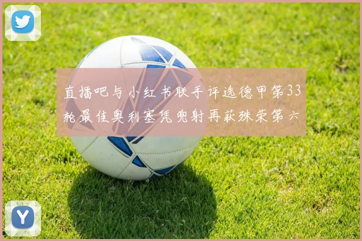 直播吧与小红书联手评选德甲第33轮最佳奥利塞凭兜射再获殊荣第六次当选