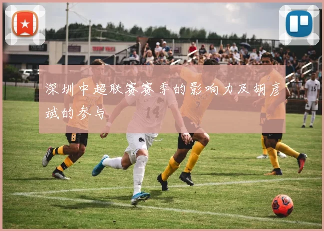 深圳中超联赛赛季的影响力及胡彦斌的参与