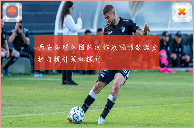 西安排球队团队协作表现的数据分析与提升策略探讨