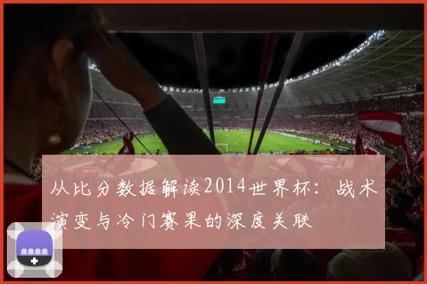 从比分数据解读2014世界杯：战术演变与冷门赛果的深度关联