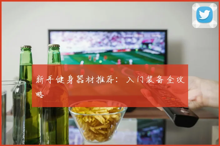 新手健身器材推荐：入门装备全攻略